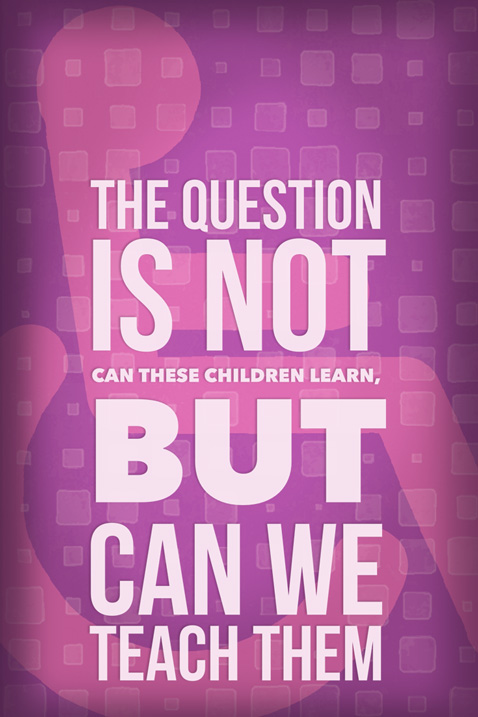 The question is not can these children learn but can we teach them?